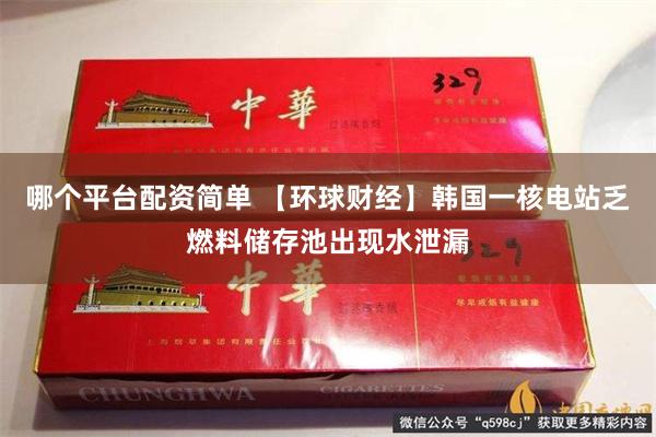 哪个平台配资简单 【环球财经】韩国一核电站乏燃料储存池出现水泄漏