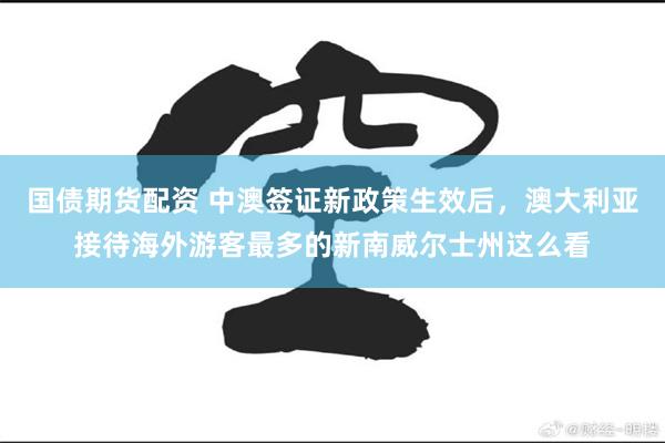 国债期货配资 中澳签证新政策生效后，澳大利亚接待海外游客最多的新南威尔士州这么看