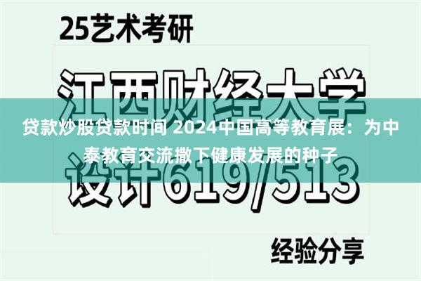 贷款炒股贷款时间 2024中国高等教育展：为中泰教育交流撒下健康发展的种子