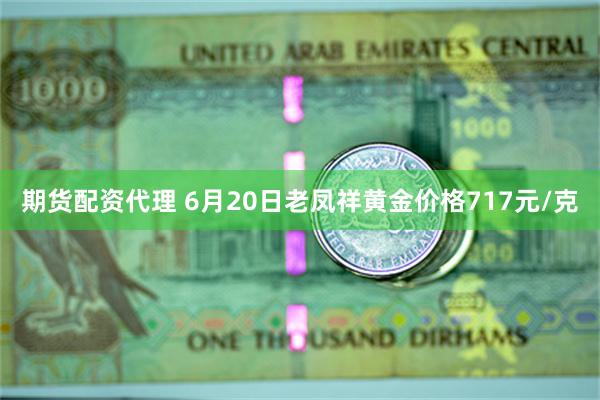 期货配资代理 6月20日老凤祥黄金价格717元/克