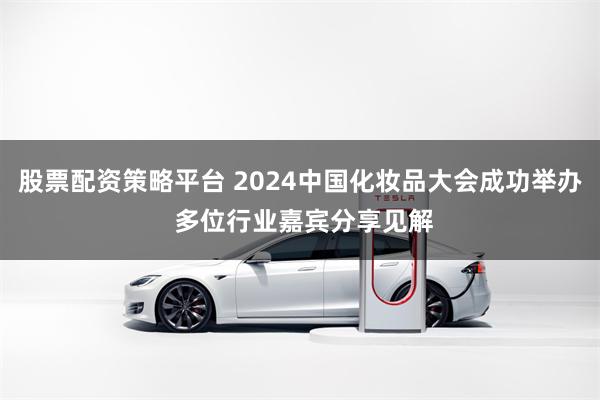 股票配资策略平台 2024中国化妆品大会成功举办 多位行业嘉宾分享见解