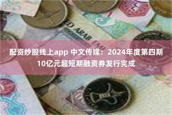 配资炒股线上app 中文传媒：2024年度第四期10亿元超短期融资券发行完成