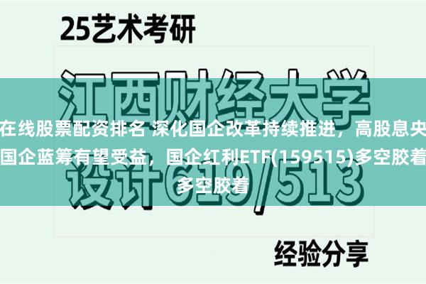 在线股票配资排名 深化国企改革持续推进，高股息央国企蓝筹有望受益，国企红利ETF(159515)多空胶着