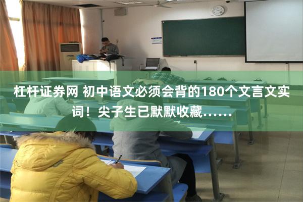 杠杆证券网 初中语文必须会背的180个文言文实词！尖子生已默默收藏……