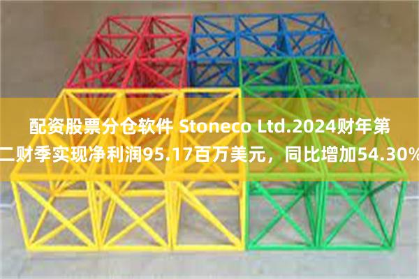 配资股票分仓软件 Stoneco Ltd.2024财年第二财季实现净利润95.17百万美元，同比增加54.30%