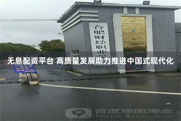 无息配资平台 高质量发展助力推进中国式现代化