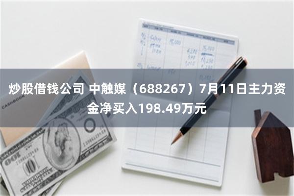 炒股借钱公司 中触媒（688267）7月11日主力资金净买入198.49万元