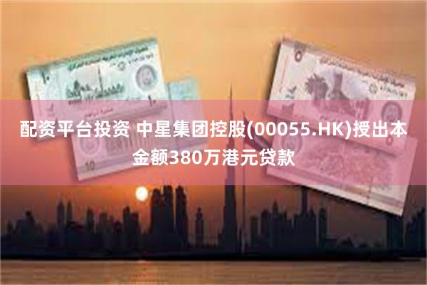 配资平台投资 中星集团控股(00055.HK)授出本金额380万港元贷款