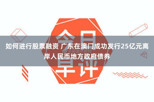 如何进行股票融资 广东在澳门成功发行25亿元离岸人民币地方政府债券