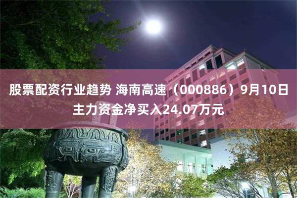 股票配资行业趋势 海南高速（000886）9月10日主力资金净买入24.07万元