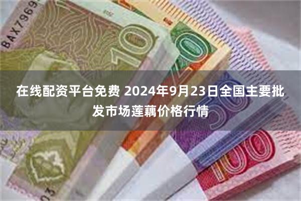 在线配资平台免费 2024年9月23日全国主要批发市场莲藕价格行情