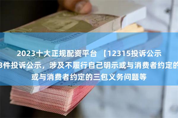 2023十大正规配资平台 【12315投诉公示】深康佳Ａ新增3件投诉公示，涉及不履行自己明示或与消费者约定的三包义务问题等