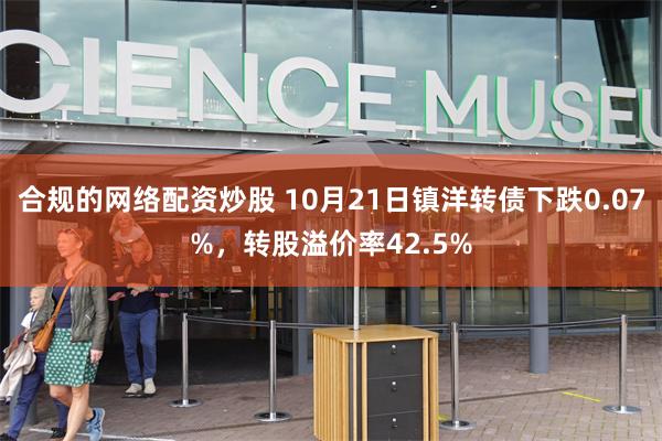 合规的网络配资炒股 10月21日镇洋转债下跌0.07%，转股溢价率42.5%