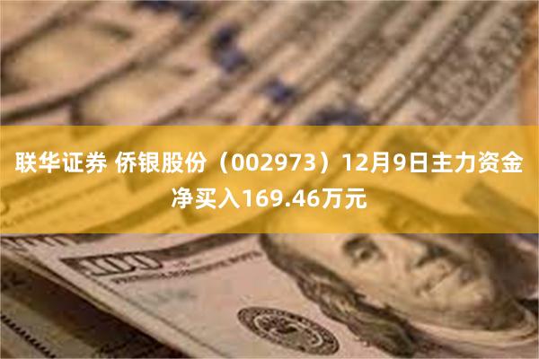 联华证券 侨银股份（002973）12月9日主力资金净买入169.46万元