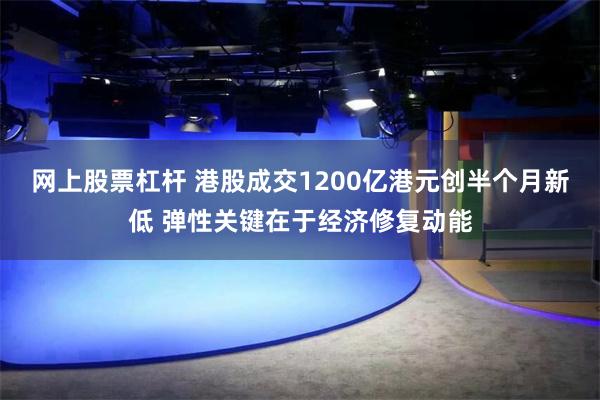 网上股票杠杆 港股成交1200亿港元创半个月新低 弹性关键在于经济修复动能