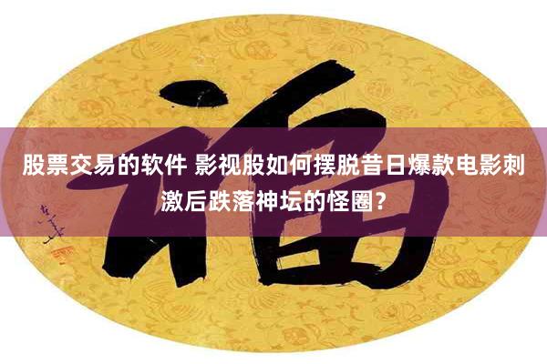 股票交易的软件 影视股如何摆脱昔日爆款电影刺激后跌落神坛的怪圈？