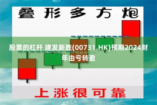 股票的杠杆 建发新胜(00731.HK)预期2024财年由亏转盈